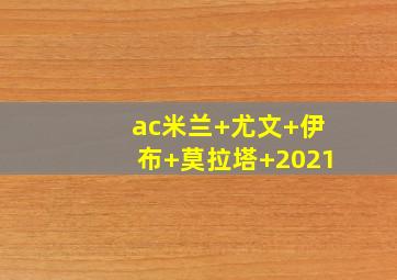 ac米兰 尤文 伊布 莫拉塔 2021